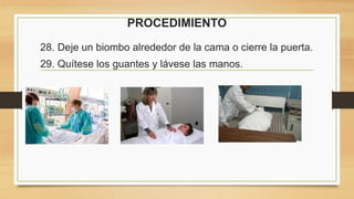 PROCEDIMIENTO
28. Deje un biombo alrededor de la cama o cierre la puerta.
29. Quítese los guantes y lávese las manos.
 