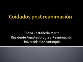 Eliana Castañeda Marín
Residente Anestesiología y Reanimación
       Universidad de Antioquia
 