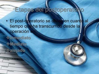 Etapas del postoperatorio
• El post-operatorio se divide en cuanto al
tiempo que ha transcurrido desde la
operación en:
Inmediato
Mediato
alejado
 