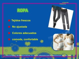 ATENCION
PRENATAL

ROPA
Tejidos frescos

No ajustada
Colores adecuados

comoda, confortable

Gary Cuningham: Obstetricia de Williams, 22ª. edición. editorial Mc Graw Hill interamericana pág. 220,, 2009

 