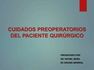 CUIDADOS PREOPERATORIOS
DEL PACIENTE QUIRÚRGICO
PRESENTADO POR:
DR. RAFAEL MORA
R2 CIRUGÍA GENERAL
 
