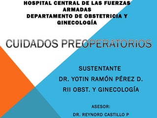 HOSPITAL CENTRAL DE LAS FUERZAS
ARMADAS
DEPARTAMENTO DE OBSTETRICIA Y
GINECOLOGÍA
SUSTENTANTE
DR. YOTIN RAMÓN PÉREZ D.
RII OBST. Y GINECOLOGÍA
ASESOR:
DR. REYNORD CASTILLO P
 
