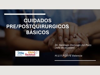 CUIDADOS
PRE/POSTQUIRURGICOS
BÁSICOS
Dr. Santiago Domingo del Pozo
(Jefe de sección)
H.U.Y.P LA FE Valencia
 