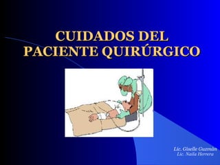 CUIDADOS DEL PACIENTE QUIRÚRGICO Lic. Giselle Guzmán  Lic. Naila Herrera 