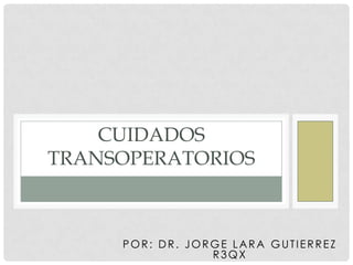 CUIDADOS
TRANSOPERATORIOS



     POR: DR. JORGE LARA GUTIERREZ
                 R3QX
 