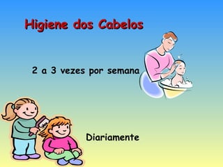 Higiene dos Cabelos 2 a 3 vezes por semana Diariamente 