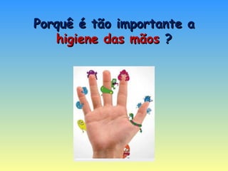 Porquê é tão importante a  higiene das mãos  ? 