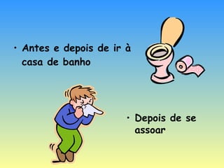Antes e depois de ir à casa de banho Depois de se assoar 