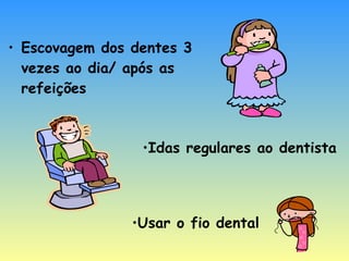 Escovagem dos dentes 3 vezes ao dia/ após as refeições Idas regulares ao dentista Usar o fio dental 