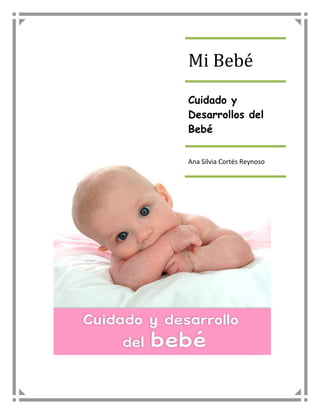 Mi Bebé
Cuidado y
Desarrollos del
Bebé

Ana Silvia Cortés Reynoso
 