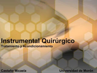 Instrumental Quirúrgico
Tratamiento y Acondicionamiento
Castaño Micaela Universidad de Morón
 