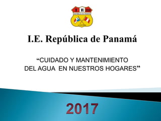 I.E. República de Panamá
“CUIDADO Y MANTENIMIENTO
DEL AGUA EN NUESTROS HOGARES”
 