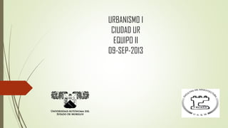 URBANISMO I
CIUDAD UR
EQUIPO II
09-SEP-2013
 
