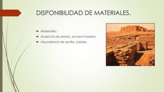 DISPONIBILIDAD DE MATERIALES.
 Materiales:
 Ausencia de piedra, escasa madera
 Abundancia de arcilla, adobe.
 