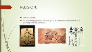 RELIGIÓN.
 ERA POLITEISTA.
 No existía la propiedad privada, ya que los terrenos adyacentes a la
ciudad pertenecían al dios
 