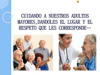 CUIDANDO A NUESTROS ADULTOS 
MAYORES,DANDOLES EL LUGAR Y EL 
RESPETO QUE LES CORRESPONDE… 
 