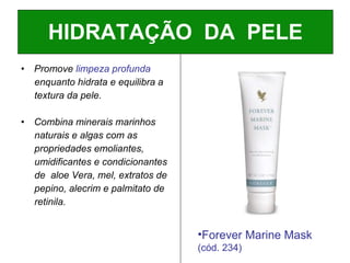 Promove  limpeza profunda   enquanto hidrata e equilibra a textura da pele. Combina minerais marinhos  naturais e algas com as propriedades emoliantes, umidificantes e condicionantes de  aloe Vera, mel, extratos de pepino, alecrim e palmitato de retinila. HIDRATAÇÃO  DA  PELE Forever Marine Mask  (cód. 234) 