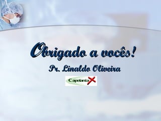 O brigado a vocês! Pr. Linaldo Oliveira 