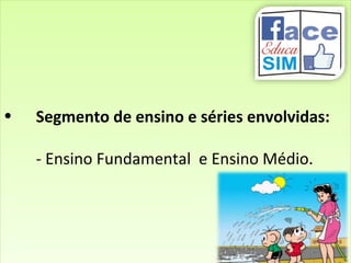 • Segmento de ensino e séries envolvidas:
- Ensino Fundamental e Ensino Médio.
• Segmento de ensino e séries envolvidas:
- Ensino Fundamental e Ensino Médio.
 
