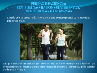 Aquele que se prepara durante a vida está sempre pronto para ascender
um pouco mais.
Em que pese ser um esforço que compete apenas a nós mesmos: uma parceria que
conscientemente aceita e almeja uma felicidade madura e harmônica, pode facilitar
ainda mais a jornada.
 