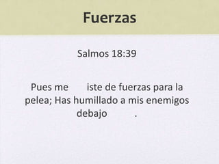 Fuerzas

           Salmos 18:39


 Pues me      iste de fuerzas para la
pelea; Has humillado a mis enemigos
            debajo       .
 