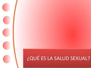 ¿QUÉ ES LA SALUD SEXUAL?
 