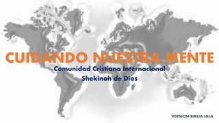 GUARDANDO NUESTRA MENTE
Comunidad Cristiana Internacional
Shekinah de Dios
VERSION BIBLIA LBLA
 
