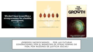 ¿DEBEMOS SACRIFICARNOS … POR LAS FUTURAS
GENERACIONES, POR EL BIENESTAR DE OTRAS FORMAS DE
VIDA, POR RAZONES DE JUSTICIA SOCIAL?
 
