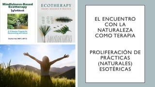 EL ENCUENTRO
CON LA
NATURALEZA
COMO TERAPIA
PROLIFERACIÓN DE
PRÁCTICAS
(NATURALES)
ESOTÉRICAS
 