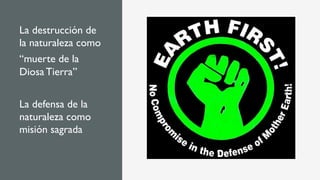 La destrucción de
la naturaleza como
“muerte de la
Diosa Tierra”
La defensa de la
naturaleza como
misión sagrada
 