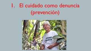 1.  El cuidado como denuncia
(prevención)
 