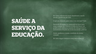 SAÚDE A
SERVIÇO DA
EDUCAÇÃO.
No Ceará, milhares de alunos abandonam a escola
devido a problemas de visão.
O que um plano de saúde tinha a ver com isso? Tudo.
Pensando em ajudar na construção do futuro para
essas crianças nós criamos o Cuidar do Futuro, um
projeto onde realizamos exames de vista gratuitos e
incentivamos doações de óculos em escolas públicas.
Assim, ajudamos a mudar a realidade de muitas
crianças.
No case a seguir contamos como tudo aconteceu.
 