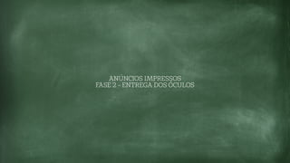 ANÚNCIOS IMPRESSOS
FASE 2 - ENTREGA DOS ÓCULOS
 