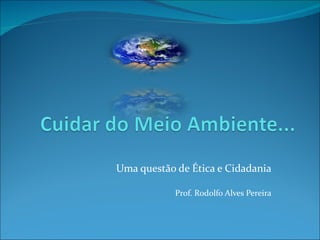 Uma questão de Ética e Cidadania Prof. Rodolfo Alves Pereira 