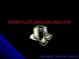 Cuidar La PC para que dure MásCuidar La PC para que dure Más
Leonardo Nahuel GarcíaLeonardo Nahuel García
 