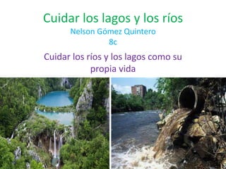 Cuidar los lagos y los ríosNelson Gómez Quintero8c Cuidar los ríos y los lagos como su propia vida 