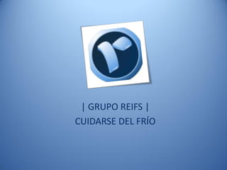 | GRUPO REIFS |
CUIDARSE DEL FRÍO
 