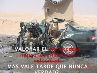 VALORAR EL  No exceder nunca los límites de velocidad. MAS VALE TARDE QUE NUNCA VERDAD?   