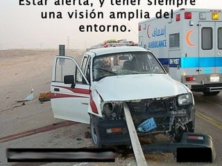 Estar alerta, y tener siempre una visión amplia del entorno.   
