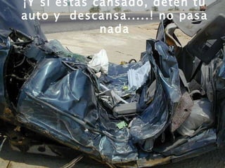¡Y si estás cansado, deten tu auto y  descansa.....! no pasa nada 