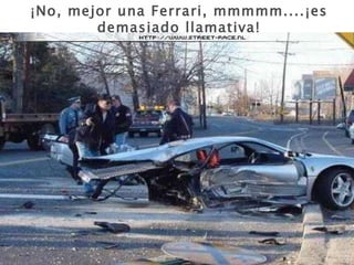 ¡No, mejor una Ferrari, mmmmm....¡es demasiado llamativa! 