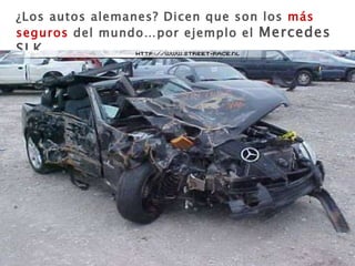 ¿Los autos alemanes? Dicen que son los  más seguros  del mundo…por ejemplo el  Mercedes SLK.. 