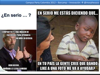 Campus Party Colombia 2012 – Barcamp – Innovación  @morpheusco




¿En serio … ?
 