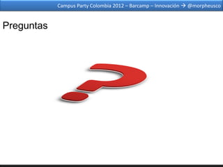 Campus Party Colombia 2012 – Barcamp – Innovación  @morpheusco


Preguntas
 
