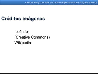 Campus Party Colombia 2012 – Barcamp – Innovación  @morpheusco




Créditos imágenes

     Icofinder
     (Creative Commons)
     Wikipedia
 