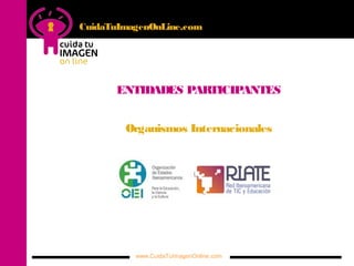 www.CuidaTuImagenOnline.com
ENTIDADES PARTICIPANTES
Organismos Internacionales
CuidaTuImagenOnLine.com
 