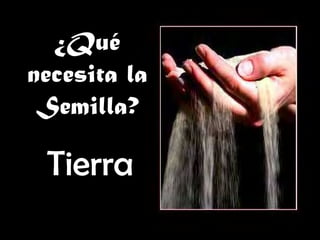 ¿Qué
necesita la
Semilla?
TierraTierra
 