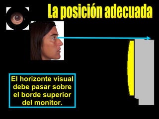 El horizonte visual debe pasar sobre el borde superior del monitor. La posición adecuada 