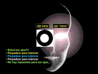 ojo sano ojo “seco” Salvá tus ojos!!! Parpadear para lubricar Parpadear para lubricar   Parpadear para lubricar No hay repuestos para tus ojos... 