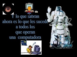 Y lo que sabrán  ahora es lo que les sucede  a todos los  que operan  una  computadora 